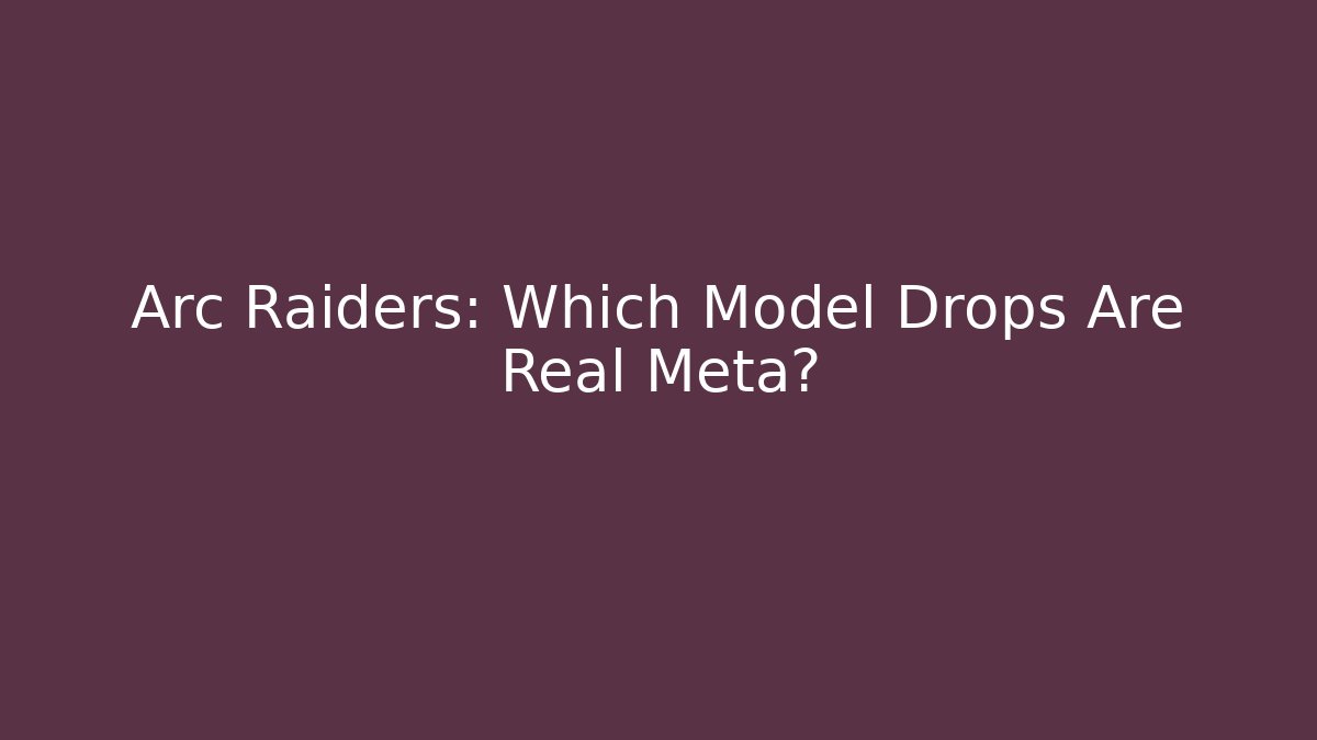 Arc Raiders: Which Model Drops Are Real Meta?
