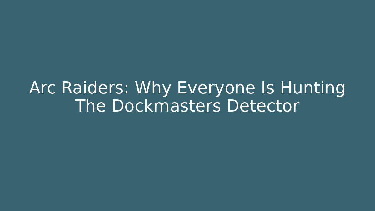 Arc Raiders: Why Everyone Is Hunting The Dockmasters Detector - Vintage E-Juice