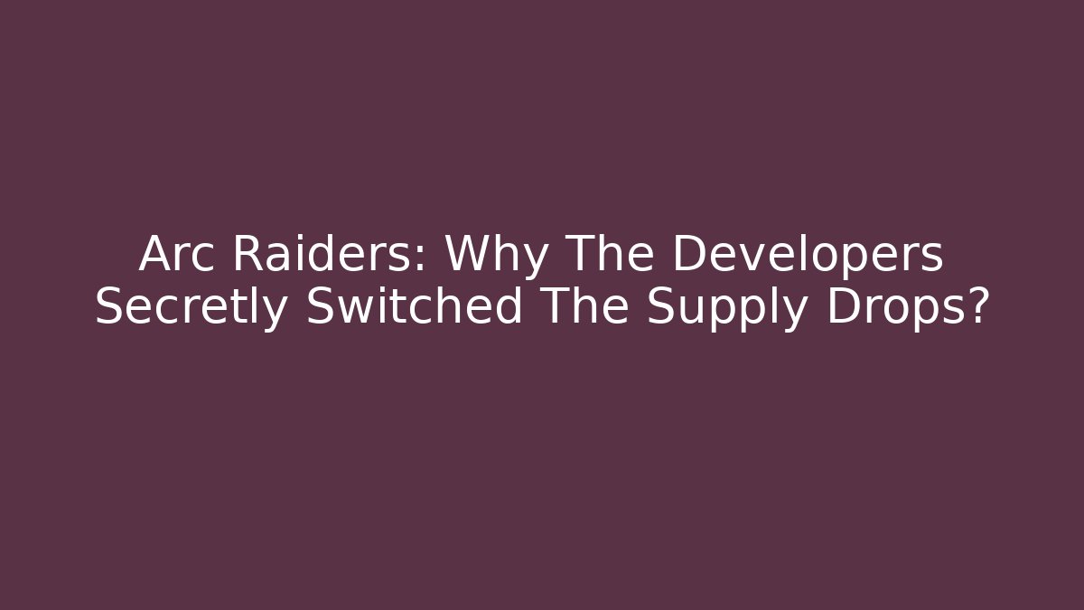 Arc Raiders: Why The Developers Secretly Switched The Supply Drops?