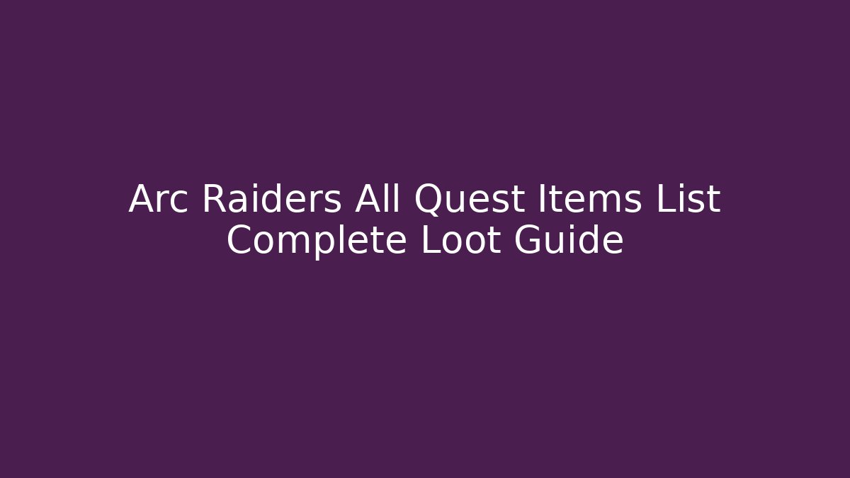 Arc Raiders All Quest Items List Complete Loot Guide