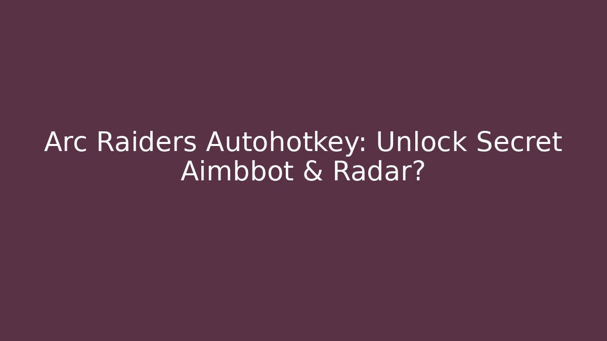 Arc Raiders Autohotkey: Unlock Secret Aimbbot & Radar?