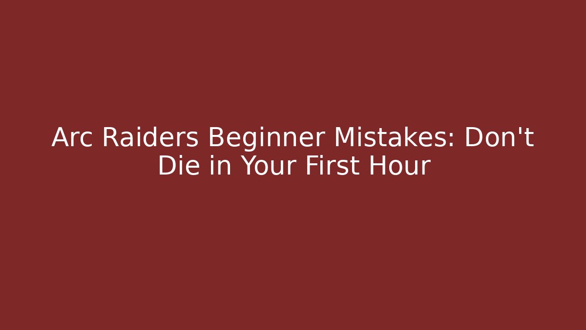 Arc Raiders Beginner Mistakes: Don’t Die in Your First Hour