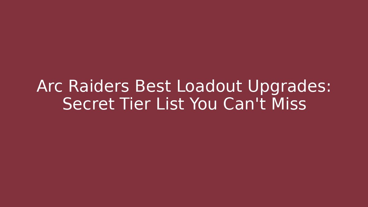 Arc Raiders Best Loadout Upgrades: Secret Tier List You Can't Miss