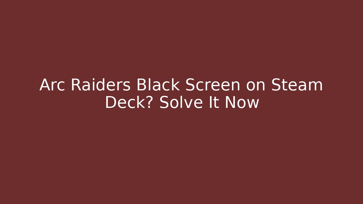 Arc Raiders Black Screen on Steam Deck? Solve It Now
