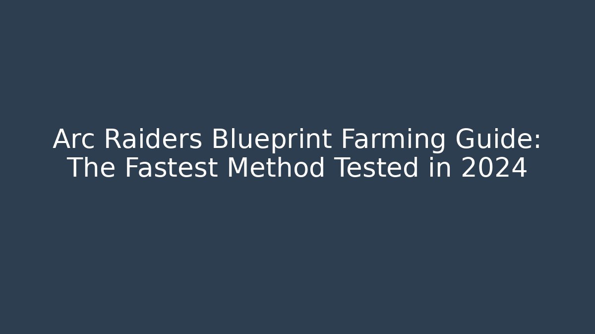 Arc Raiders Blueprint Farming Guide: The Fastest Method Tested in 2024