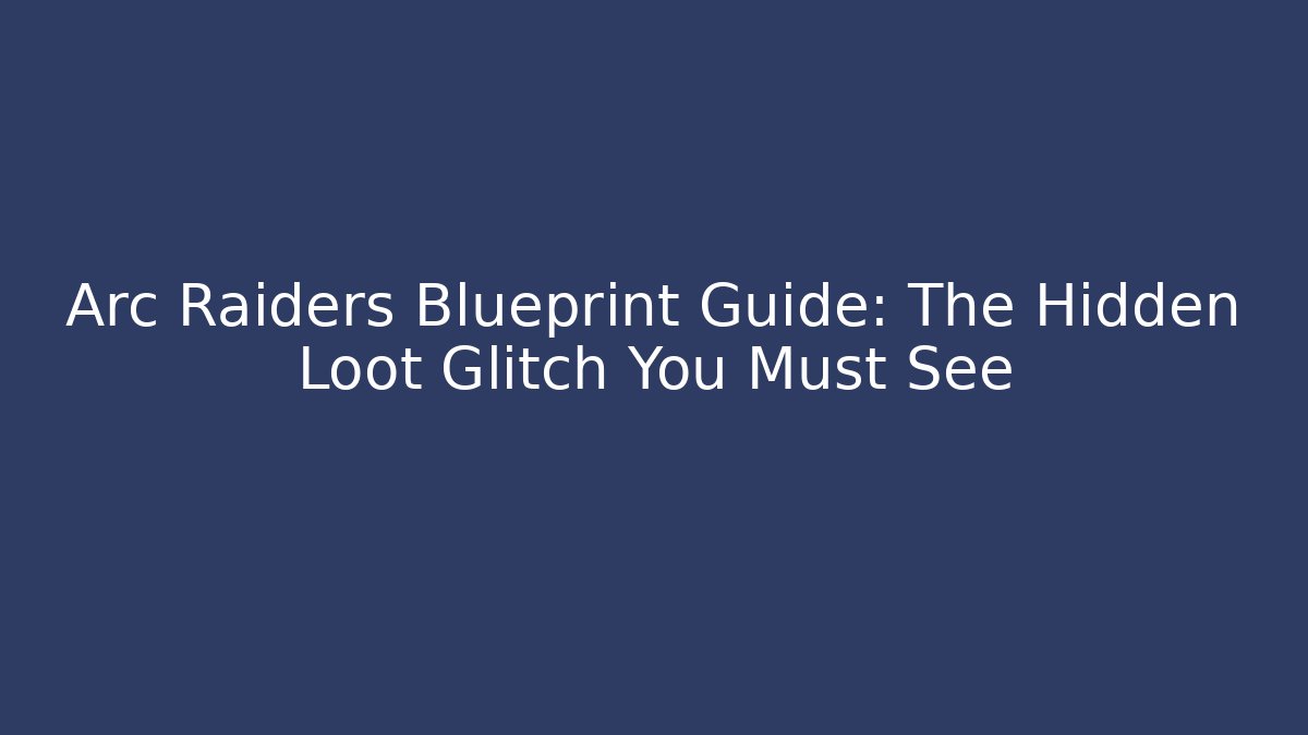 Arc Raiders Blueprint Guide: The Hidden Loot Glitch You Must See