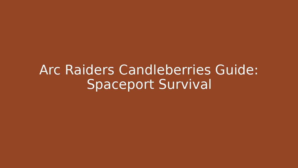 Arc Raiders Candleberries Guide: Spaceport Survival