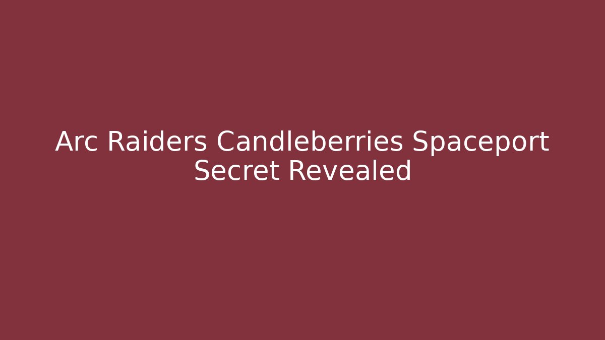 Arc Raiders Candleberries Spaceport Secret Revealed