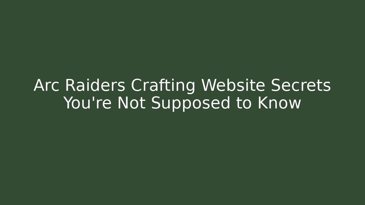 Arc Raiders Crafting Website Secrets You’re Not Supposed to Know