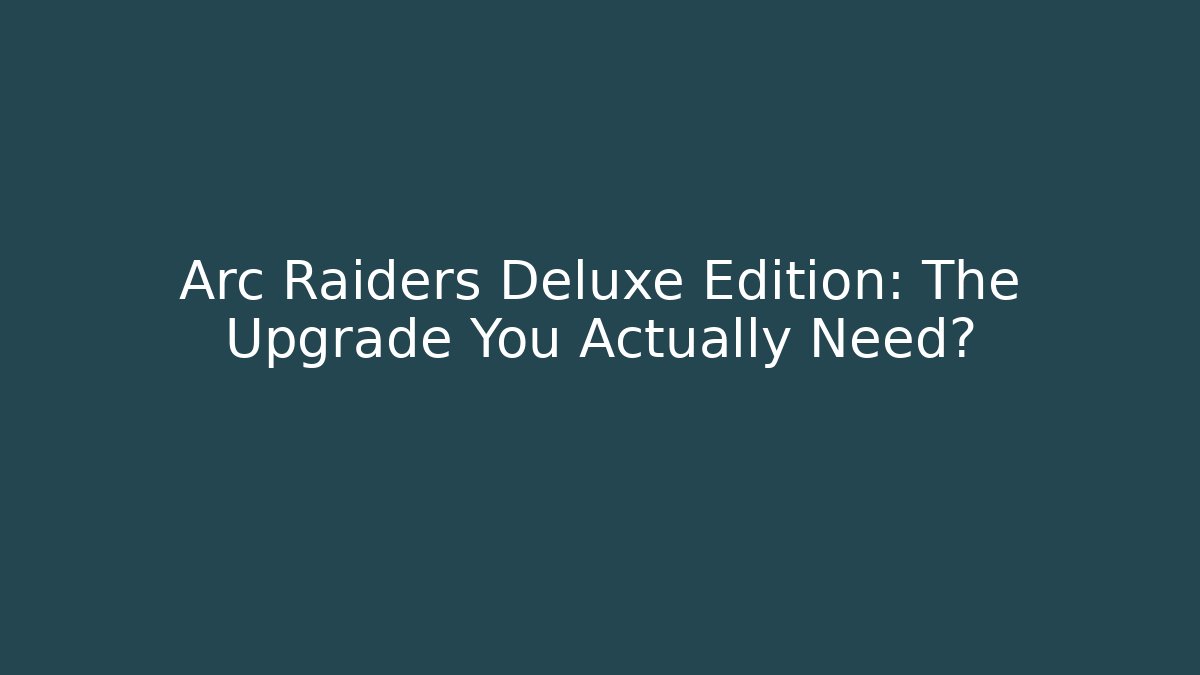 Arc Raiders Deluxe Edition: The Upgrade You Actually Need?