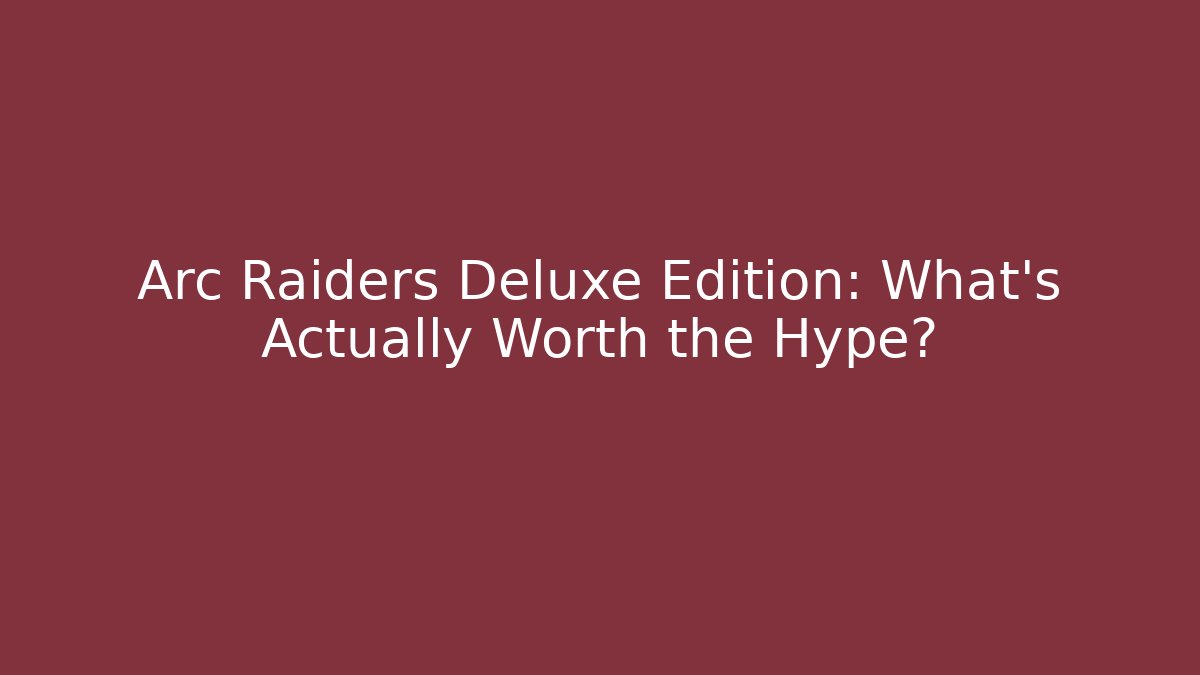 Arc Raiders Deluxe Edition: What's Actually Worth the Hype?