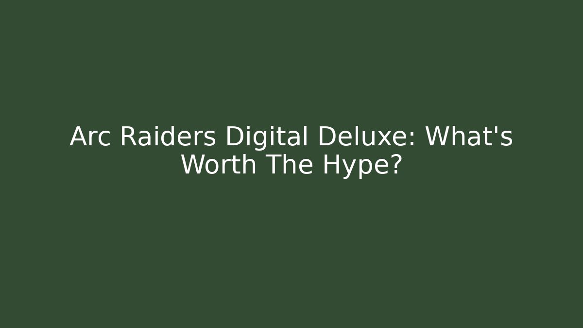 Arc Raiders Digital Deluxe: What's Worth The Hype?