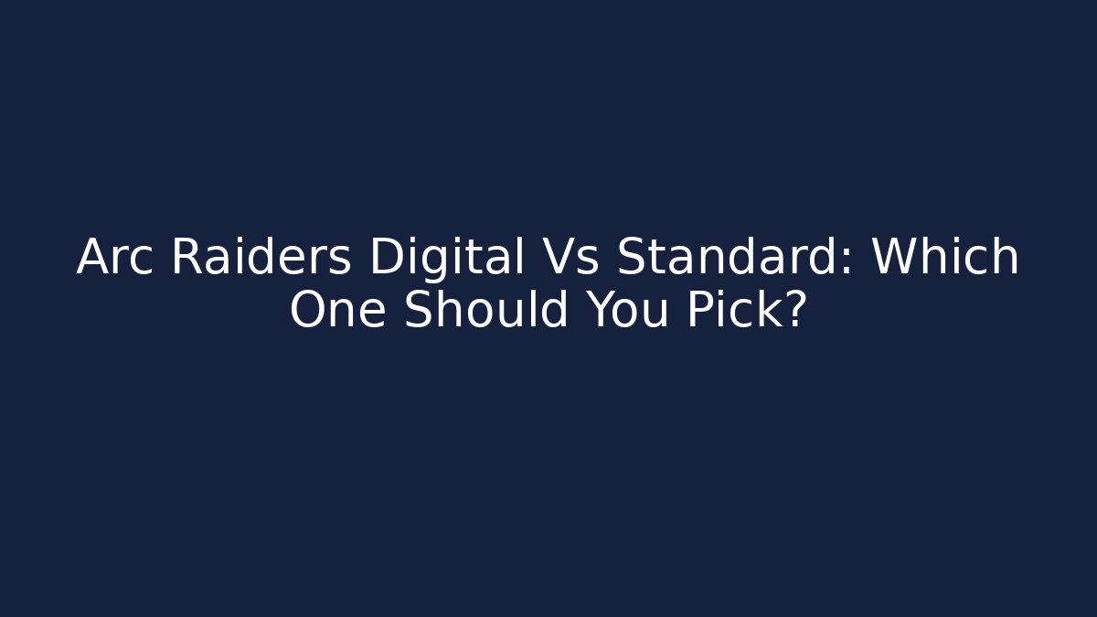 Arc Raiders Digital Vs Standard: Which One Should You Pick?