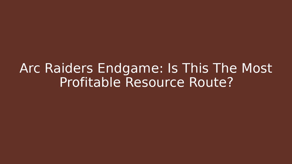 Arc Raiders Endgame: Is This The Most Profitable Resource Route?