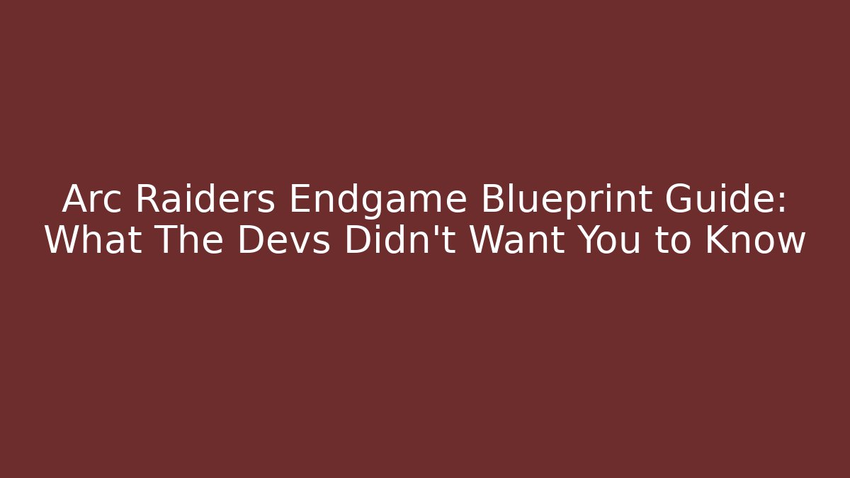 Arc Raiders Endgame Blueprint Guide: What The Devs Didn’t Want You to Know