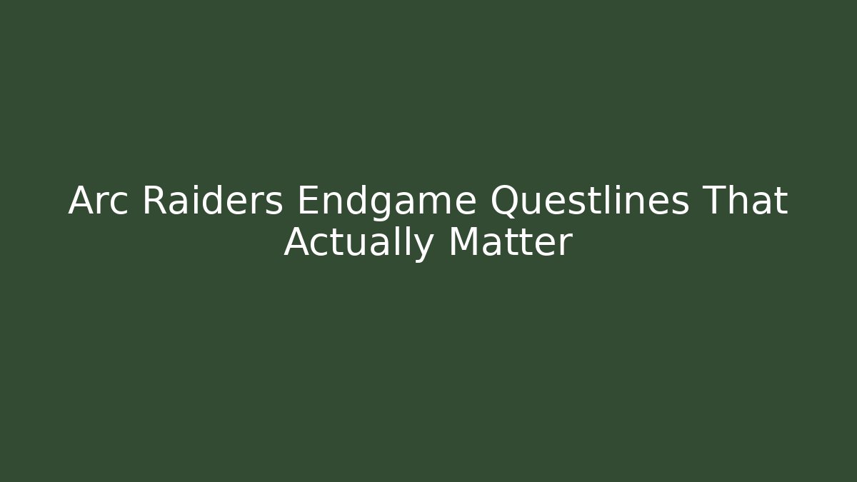Arc Raiders Endgame Questlines That Actually Matter