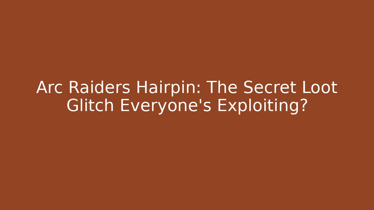 Arc Raiders Hairpin: The Secret Loot Glitch Everyone’s Exploiting?