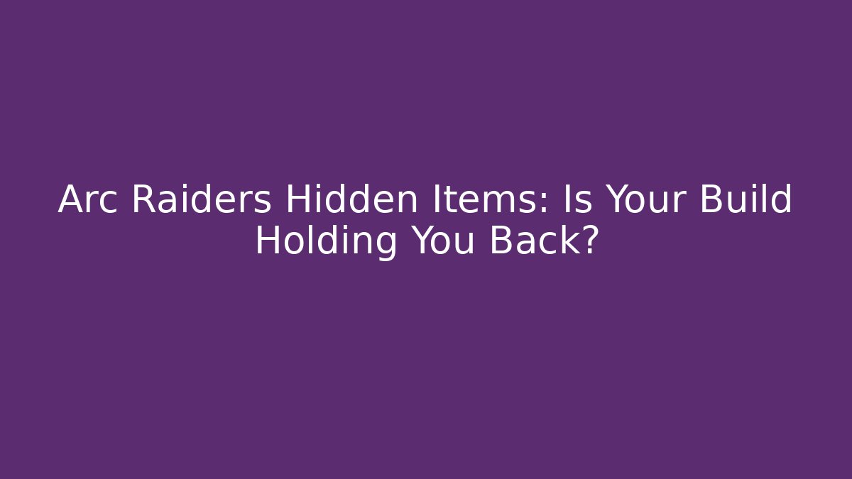 Arc Raiders Hidden Items: Is Your Build Holding You Back?