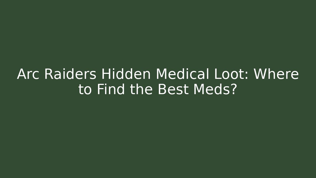 Arc Raiders Hidden Medical Loot: Where to Find the Best Meds?