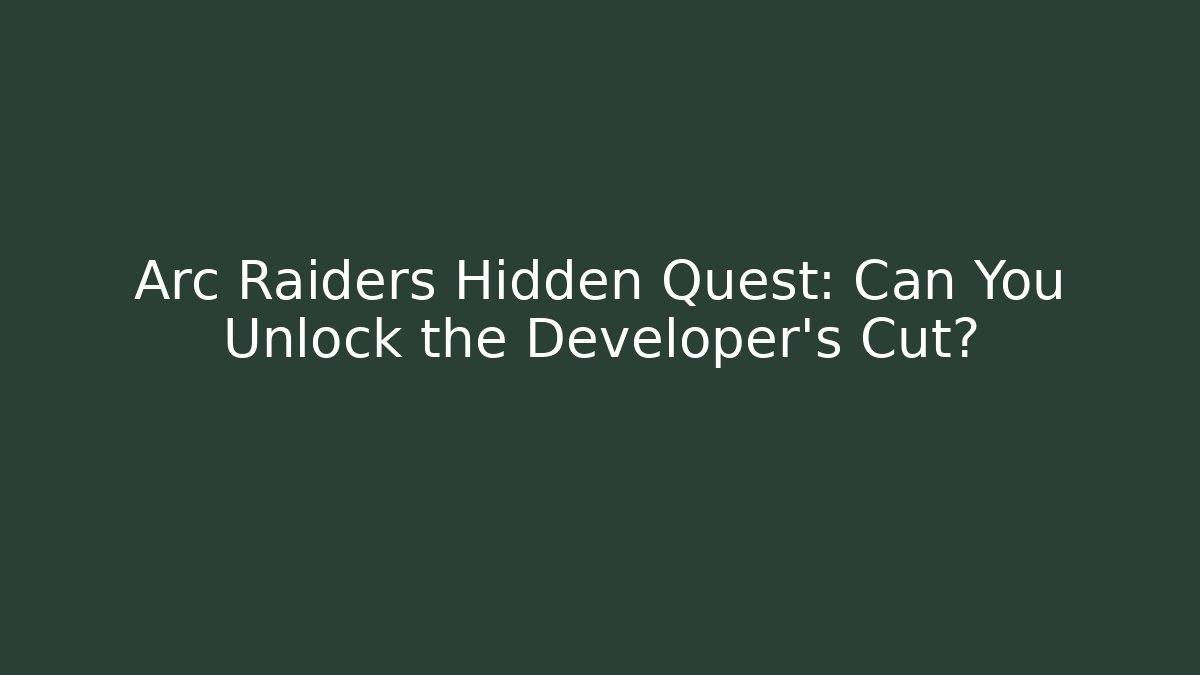 Arc Raiders Hidden Quest: Can You Unlock the Developer’s Cut?