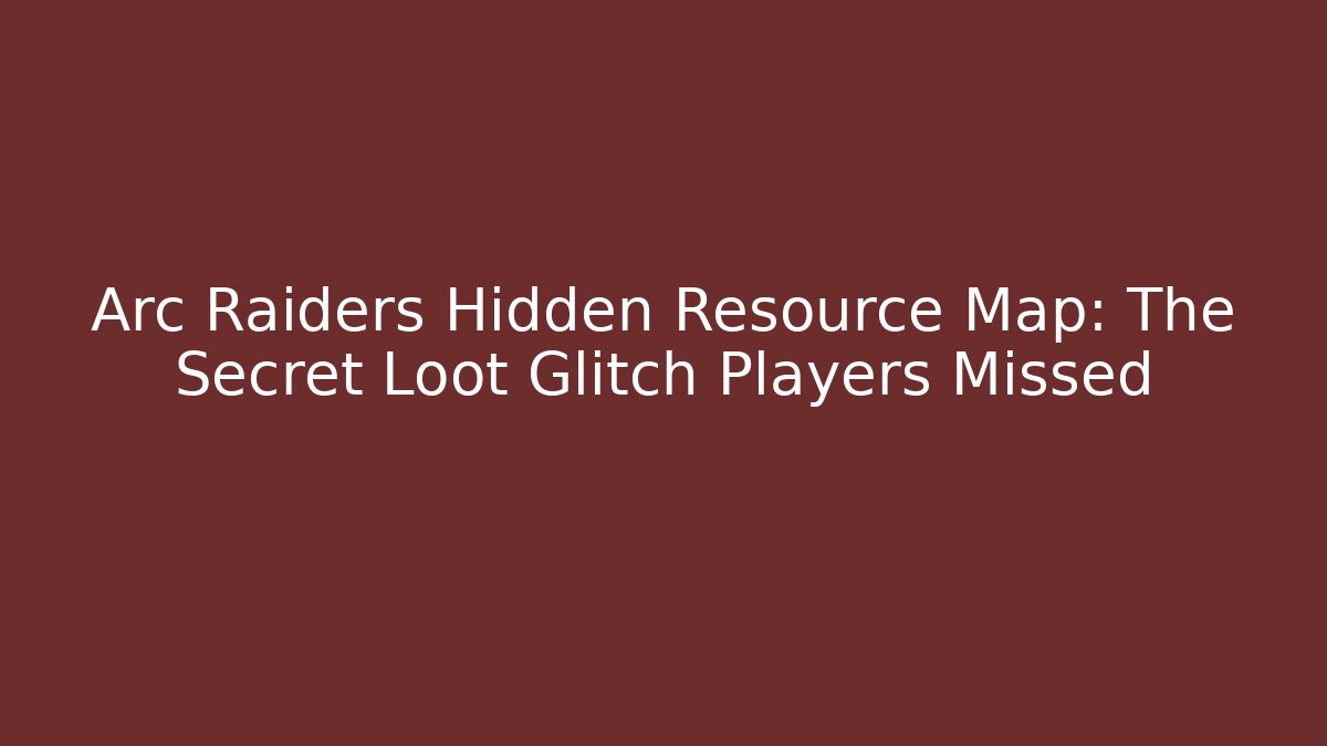Arc Raiders Hidden Resource Map: The Secret Loot Glitch Players Missed