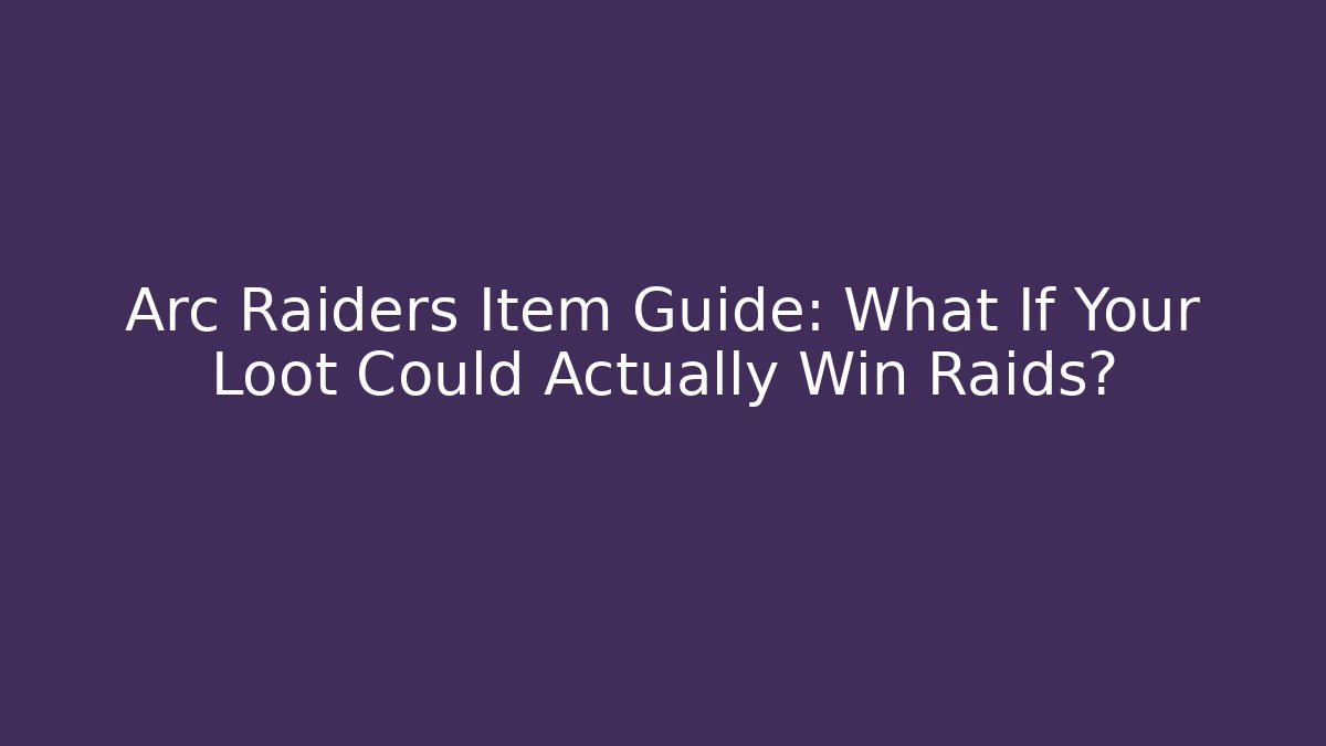 Arc Raiders Item Guide: What If Your Loot Could Actually Win Raids?