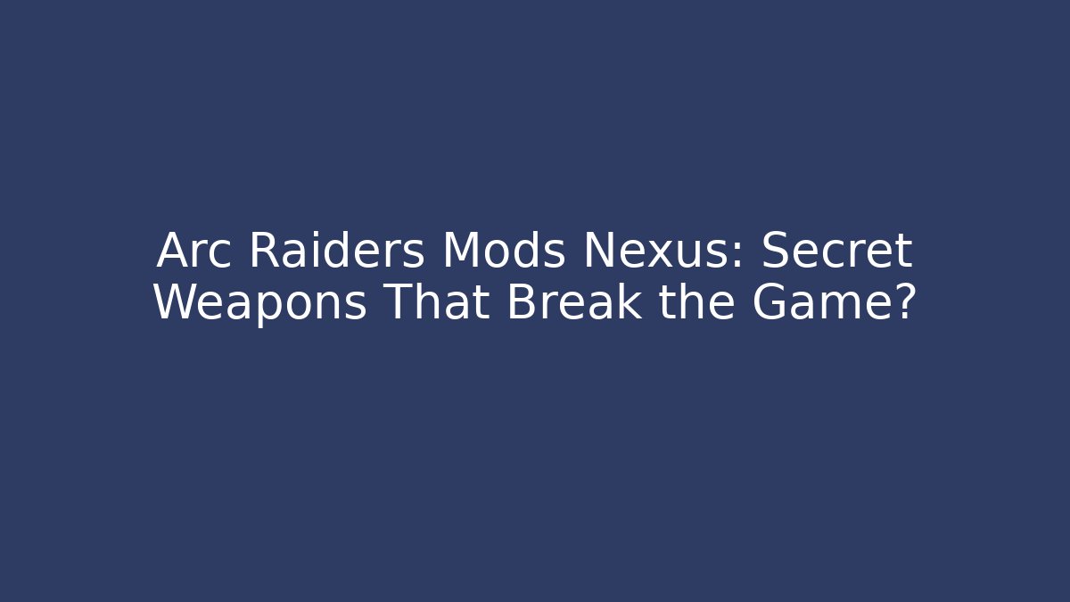 Arc Raiders Mods Nexus: Secret Weapons That Break the Game? - Vintage E-Juice