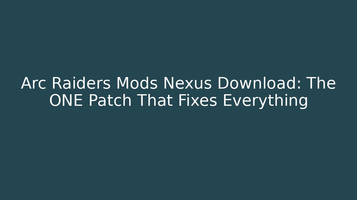Arc Raiders Mods Nexus Download: The ONE Patch That Fixes Everything