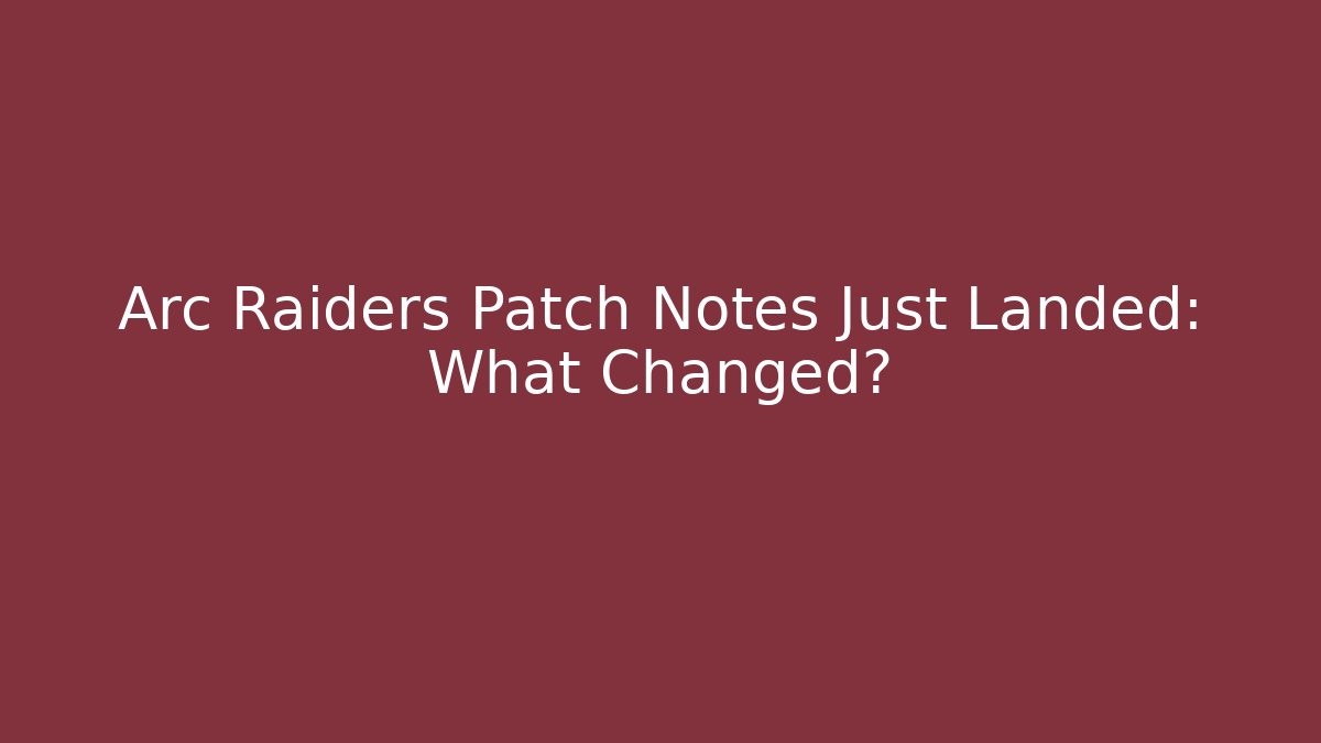 Arc Raiders Patch Notes Just Landed: What Changed?
