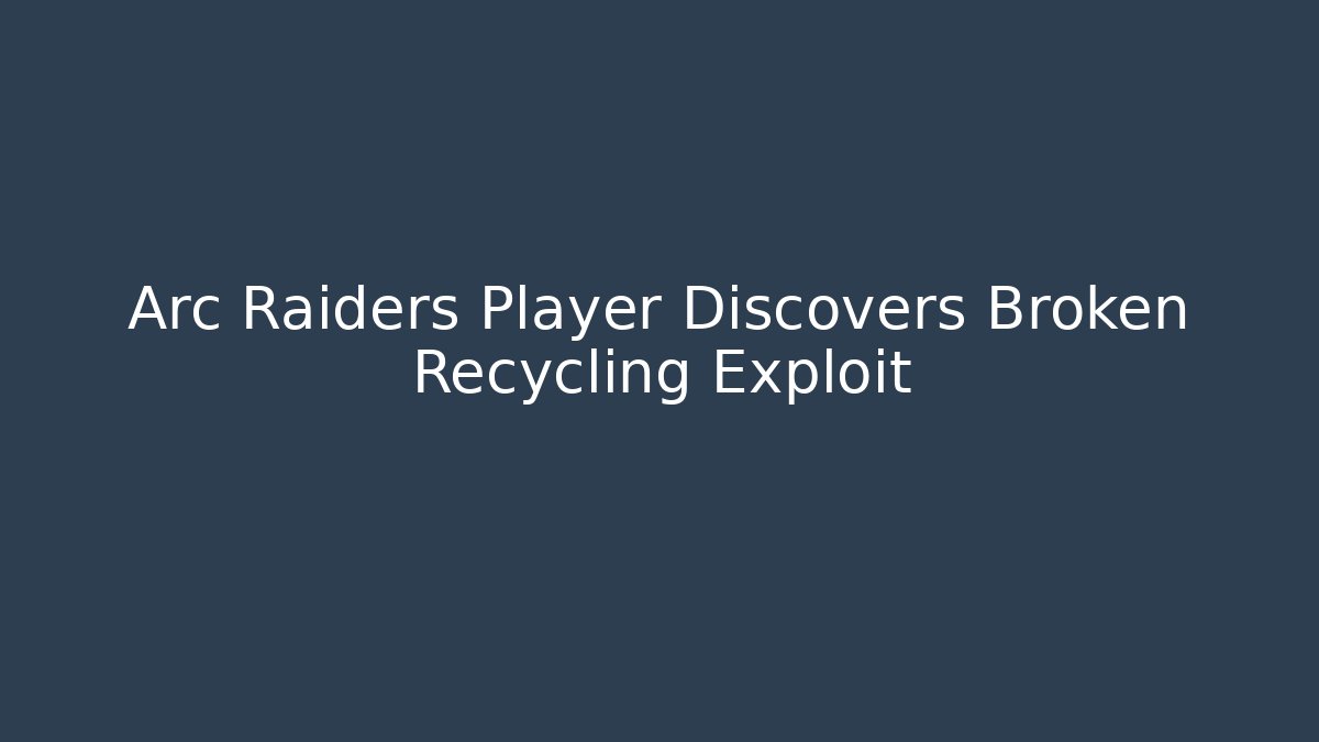 Arc Raiders Player Discovers Broken Recycling Exploit