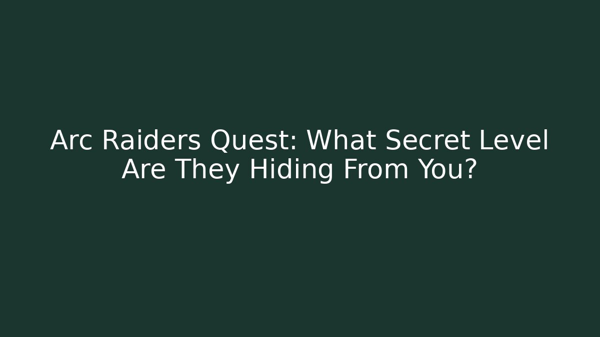 Arc Raiders Quest: What Secret Level Are They Hiding From You?
