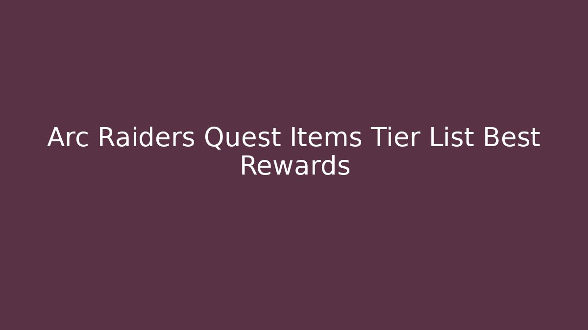 Arc Raiders Quest Items Tier List Best Rewards