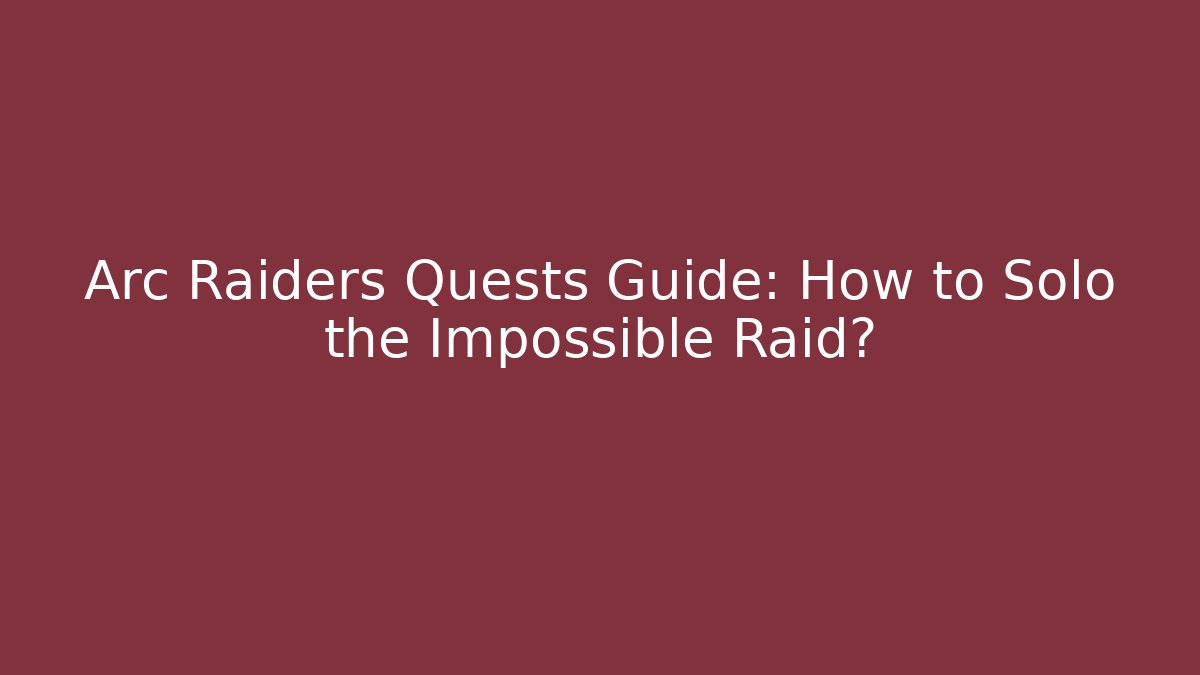 Arc Raiders Quests Guide: How to Solo the Impossible Raid? - Vintage E-Juice