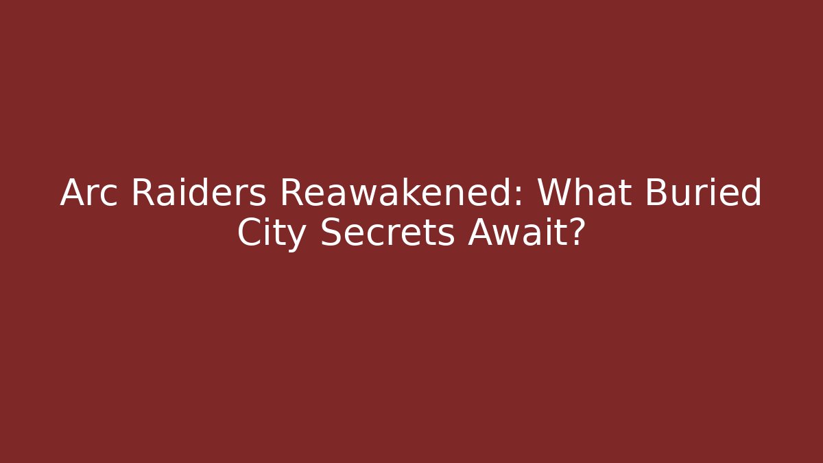 Arc Raiders Reawakened: What Buried City Secrets Await?