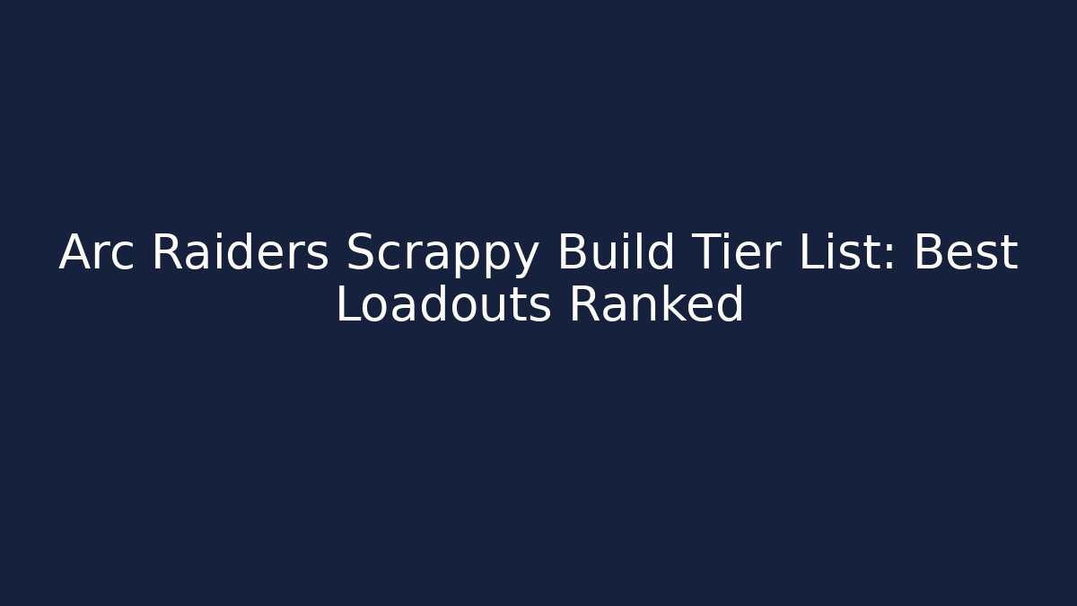 Arc Raiders Scrappy Build Tier List: Best Loadouts Ranked