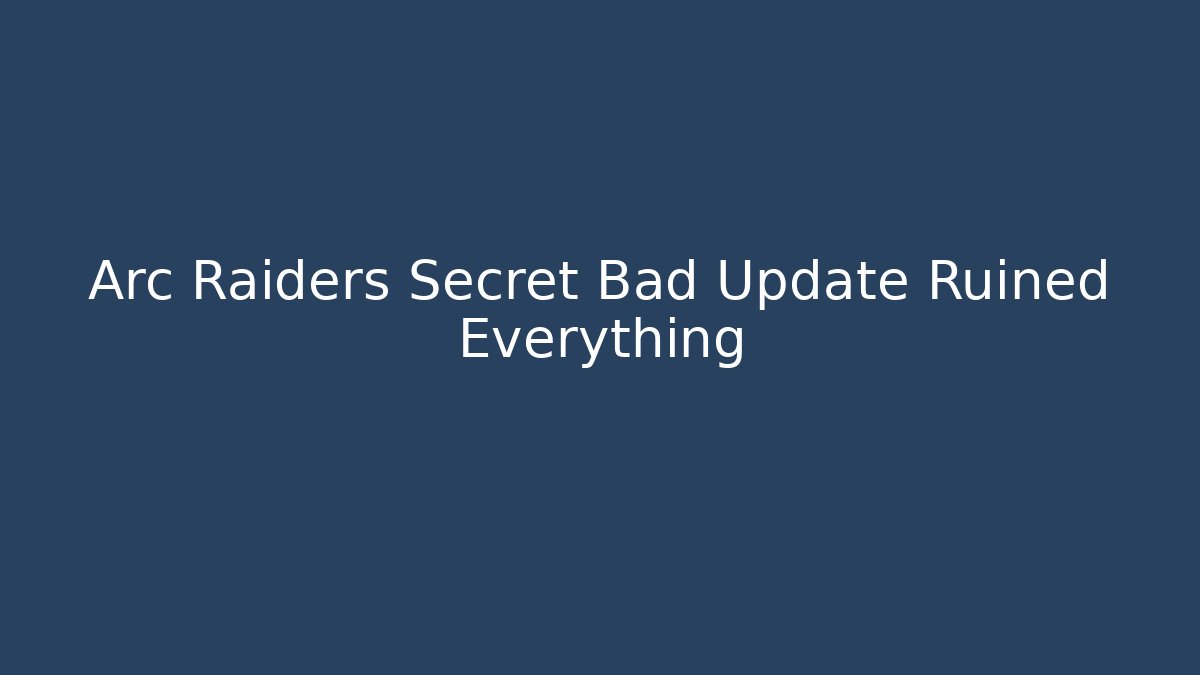 Arc Raiders Secret Bad Update Ruined Everything