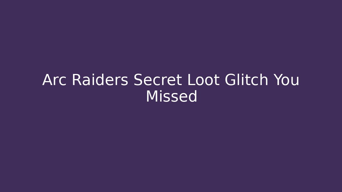 Arc Raiders Secret Loot Glitch You Missed