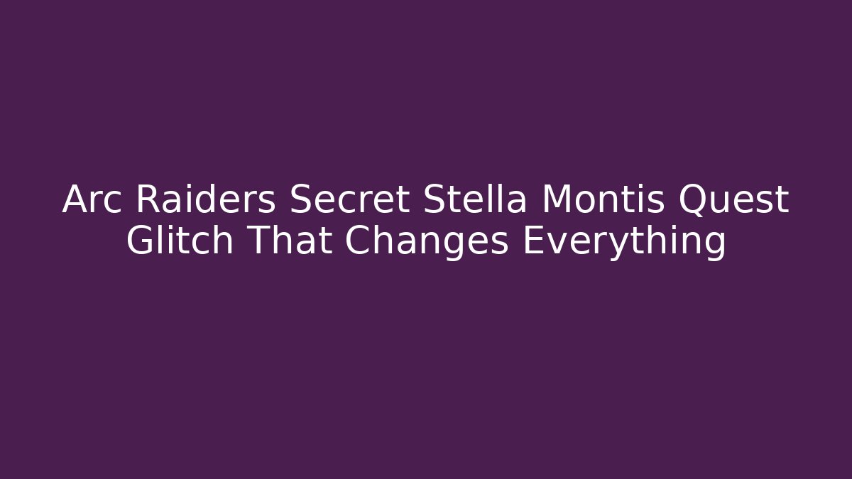 Arc Raiders Secret Stella Montis Quest Glitch That Changes Everything
