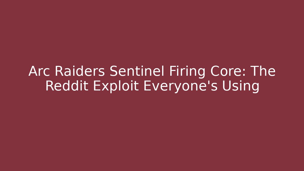 Arc Raiders Sentinel Firing Core: The Reddit Exploit Everyone's Using