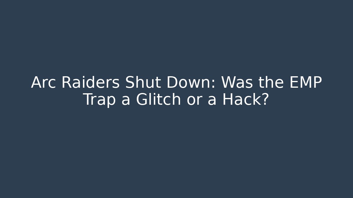 Arc Raiders Shut Down: Was the EMP Trap a Glitch or a Hack?