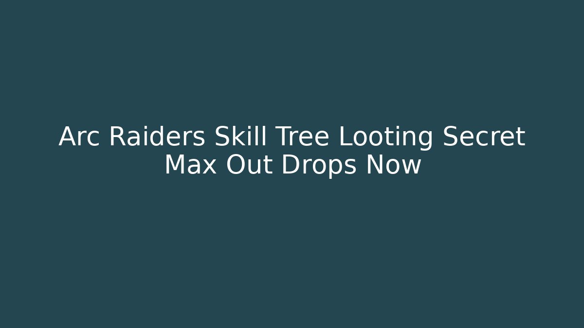 Arc Raiders Skill Tree Looting Secret Max Out Drops Now - Vintage E-Juice