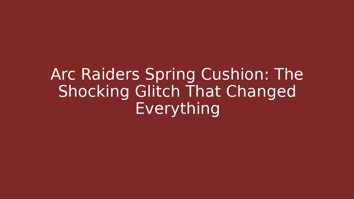 Arc Raiders Spring Cushion: The Shocking Glitch That Changed Everything