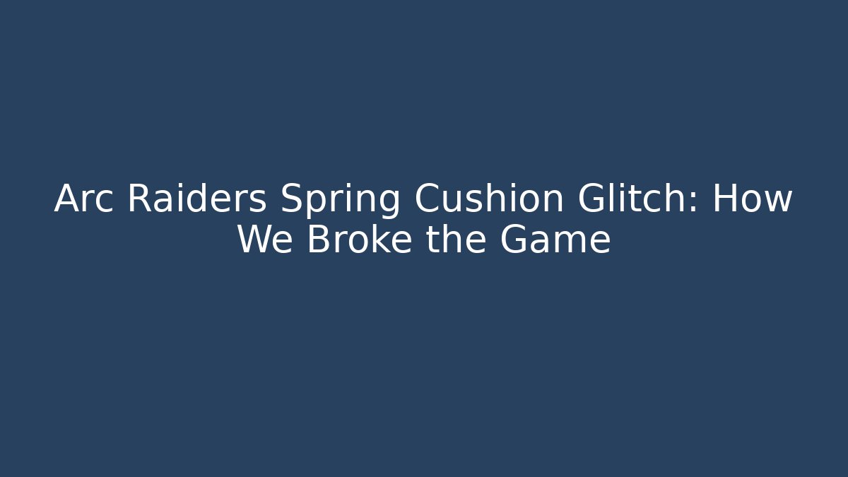 Arc Raiders Spring Cushion Glitch: How We Broke the Game - Vintage E-Juice