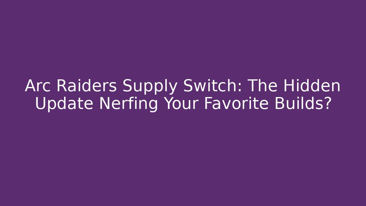 Arc Raiders Supply Switch: The Hidden Update Nerfing Your Favorite Builds? - Vintage E-Juice