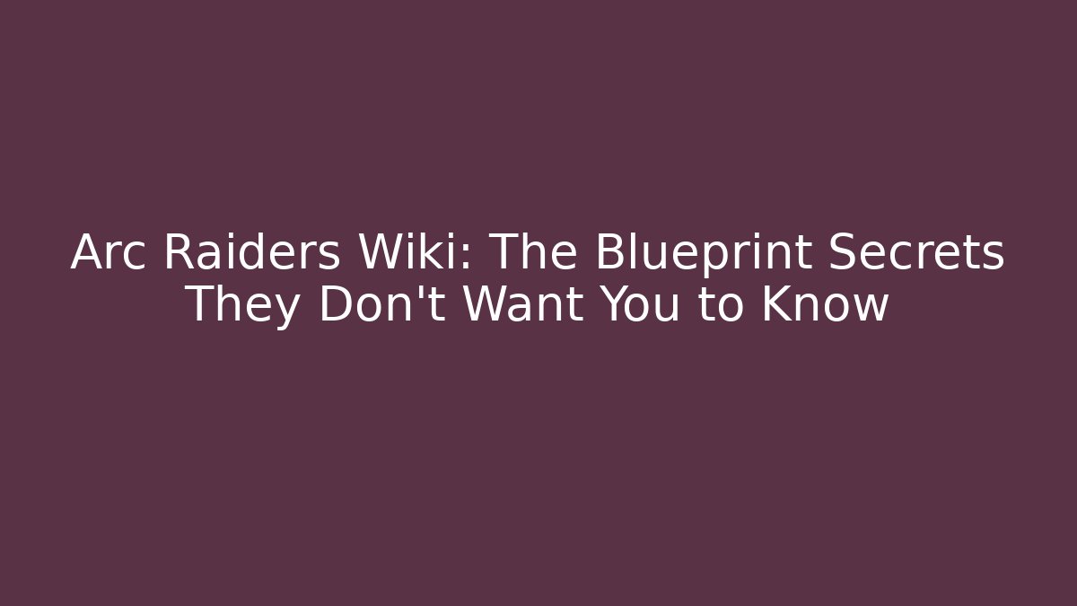Arc Raiders Wiki: The Blueprint Secrets They Don’t Want You to Know - Vintage E-Juice