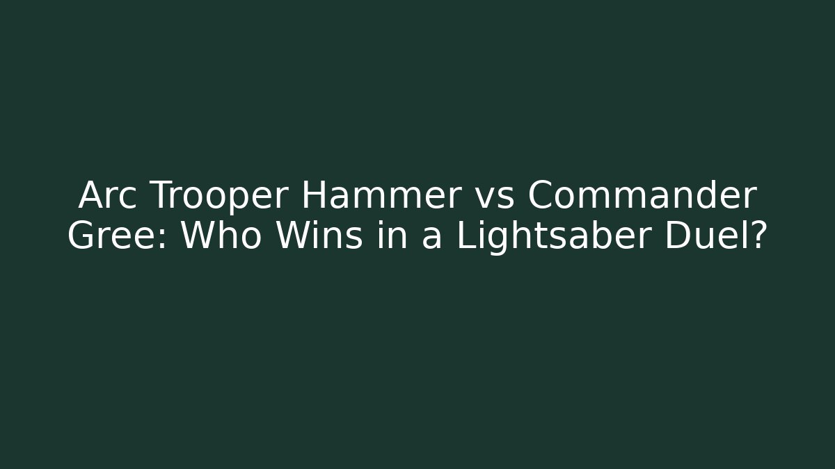 Arc Trooper Hammer vs Commander Gree: Who Wins in a Lightsaber Duel?