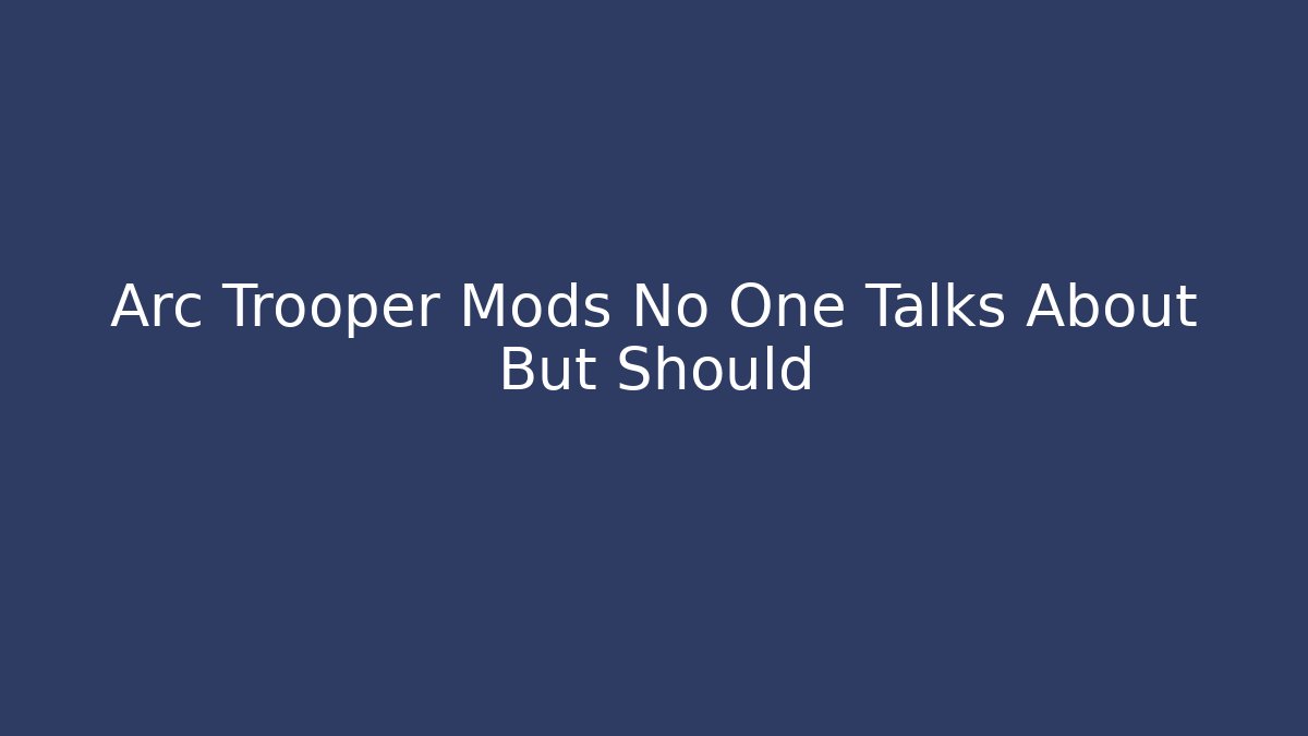 Arc Trooper Mods No One Talks About But Should