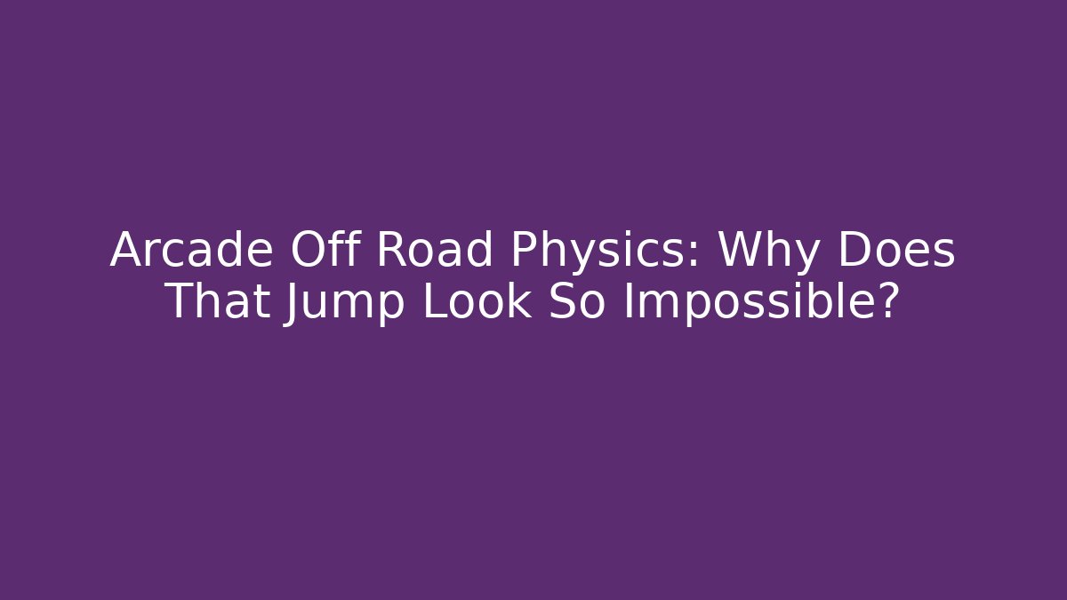 Arcade Off Road Physics: Why Does That Jump Look So Impossible? - Vintage E-Juice