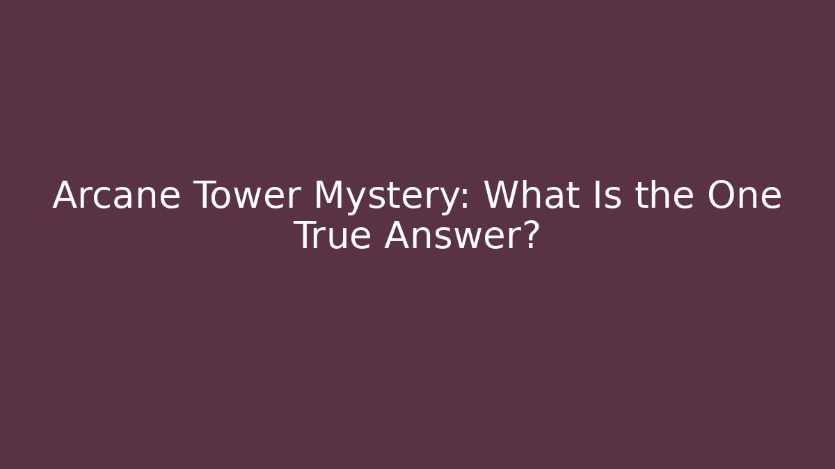 Arcane Tower Mystery: What Is the One True Answer?