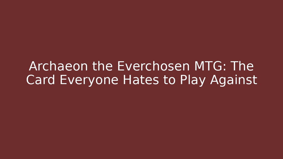Archaeon the Everchosen MTG: The Card Everyone Hates to Play Against